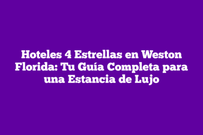 Hoteles 4 Estrellas en Weston Florida: Tu Guía Completa para una Estancia de Lujo