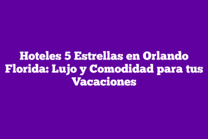 Hoteles 5 Estrellas en Orlando Florida: Lujo y Comodidad para tus Vacaciones