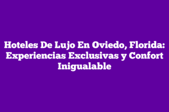 Hoteles De Lujo En Oviedo, Florida: Experiencias Exclusivas y Confort Inigualable
