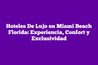 Hoteles De Lujo en Miami Beach Florida: Experiencia, Confort y Exclusividad