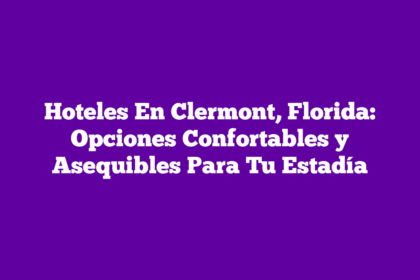 Hoteles En Clermont, Florida: Opciones Confortables y Asequibles Para Tu Estadía