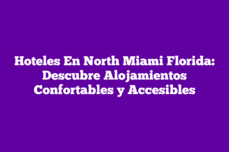 Hoteles En North Miami Florida: Descubre Alojamientos Confortables y Accesibles