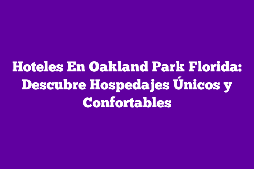 Hoteles En Oakland Park Florida: Descubre Hospedajes Únicos y Confortables