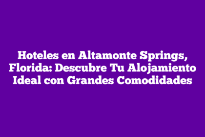 Hoteles en Altamonte Springs, Florida: Descubre Tu Alojamiento Ideal con Grandes Comodidades