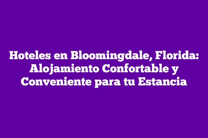 Hoteles en Bloomingdale, Florida: Alojamiento Confortable y Conveniente para tu Estancia