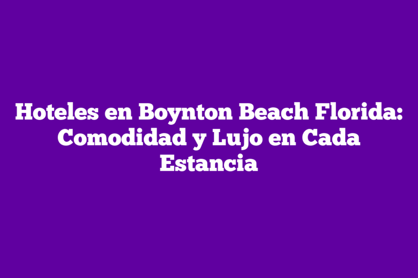 Imagen de Hoteles en Boynton Beach Florida: Comodidad y Lujo en Cada Estancia Hoteles en Boynton Beach Florida: Comodidad y Lujo en Cada Estancia