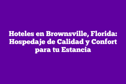 Hoteles en Brownsville, Florida: Hospedaje de Calidad y Confort para tu Estancia