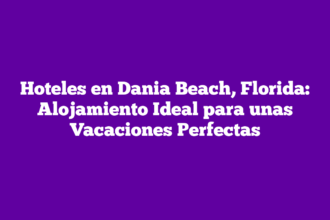 Hoteles en Dania Beach, Florida: Alojamiento Ideal para unas Vacaciones Perfectas
