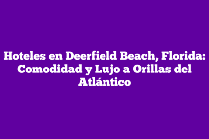 Hoteles en Deerfield Beach, Florida: Comodidad y Lujo a Orillas del Atlántico