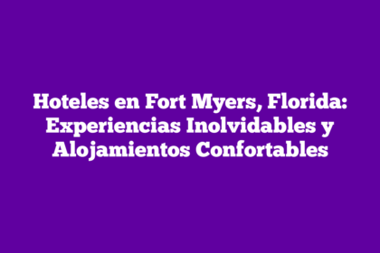 Hoteles en Fort Myers, Florida: Experiencias Inolvidables y Alojamientos Confortables