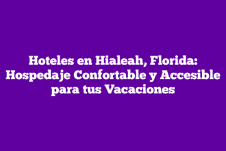 Hoteles en Hialeah, Florida: Hospedaje Confortable y Accesible para tus Vacaciones