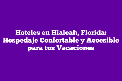 Hoteles en Hialeah, Florida: Hospedaje Confortable y Accesible para tus Vacaciones