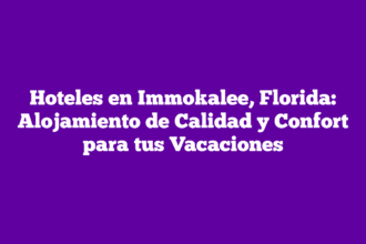 Hoteles en Immokalee, Florida: Alojamiento de Calidad y Confort para tus Vacaciones