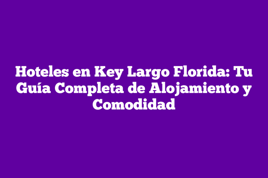Imagen de Hoteles en Key Largo Florida: Tu Guía Completa de Alojamiento y Comodidad Hoteles en Key Largo Florida: Tu Guía Completa de Alojamiento y Comodidad