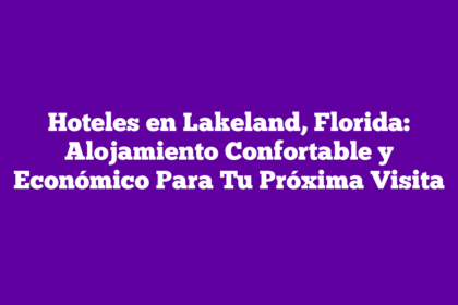 Hoteles en Lakeland, Florida: Alojamiento Confortable y Económico Para Tu Próxima Visita