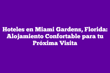 Hoteles en Miami Gardens, Florida: Alojamiento Confortable para tu Próxima Visita