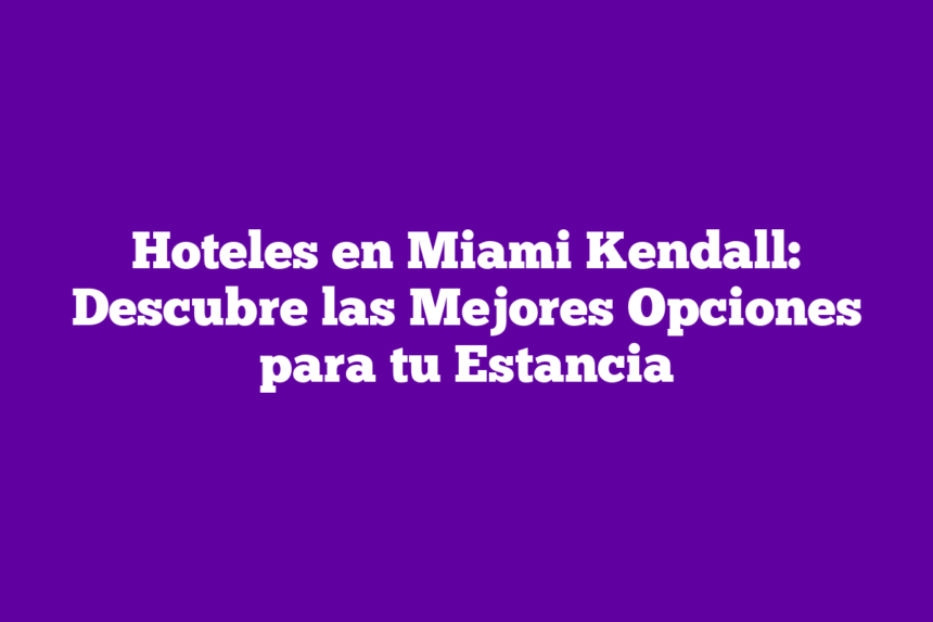 Hoteles en Miami Kendall: Descubre las Mejores Opciones para tu Estancia
