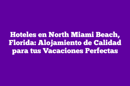 Hoteles en North Miami Beach, Florida: Alojamiento de Calidad para tus Vacaciones Perfectas