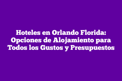 Hoteles en Orlando Florida: Opciones de Alojamiento para Todos los Gustos y Presupuestos