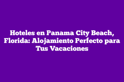 Hoteles en Panama City Beach, Florida: Alojamiento Perfecto para Tus Vacaciones