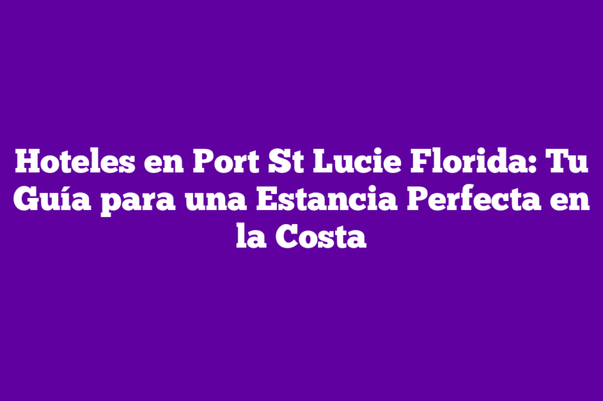 Imagen de Hoteles en Port St Lucie Florida: Tu Guía para una Estancia Perfecta en la Costa Hoteles en Port St Lucie Florida: Tu Guía para una Estancia Perfecta en la Costa