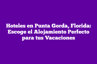 Hoteles en Punta Gorda, Florida: Escoge el Alojamiento Perfecto para tus Vacaciones