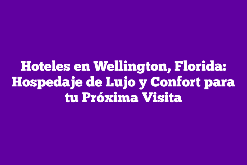 Imagen de Hoteles en Wellington, Florida: Hospedaje de Lujo y Confort para tu Próxima Visita Hoteles en Wellington, Florida: Hospedaje de Lujo y Confort para tu Próxima Visita