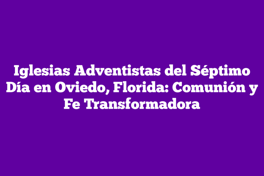 Iglesias Adventistas del Séptimo Día en Oviedo, Florida: Comunión y Fe Transformadora