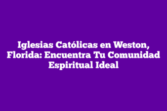 Iglesias Católicas en Weston, Florida: Encuentra Tu Comunidad Espiritual Ideal