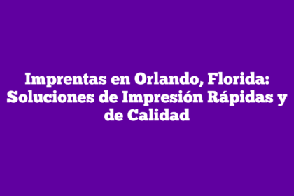 Imprentas en Orlando, Florida: Soluciones de Impresión Rápidas y de Calidad