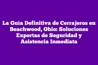 La Guía Definitiva de Cerrajeros en Beachwood, Ohio: Soluciones Expertas de Seguridad y Asistencia Inmediata