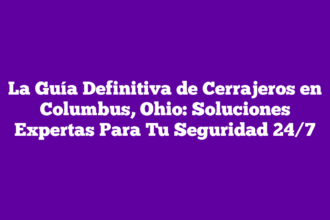 La Guía Definitiva de Cerrajeros en Columbus, Ohio: Soluciones Expertas Para Tu Seguridad 24/7
