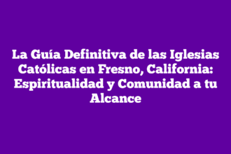 La Guía Definitiva de las Iglesias Católicas en Fresno, California: Espiritualidad y Comunidad a tu Alcance