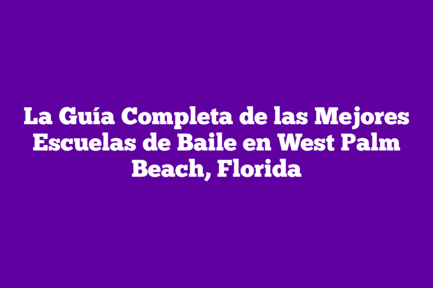 La Guía Completa de las Mejores Escuelas de Baile en West Palm Beach, Florida