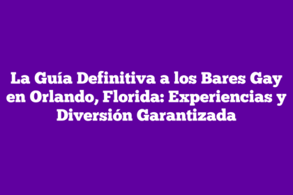 La Guía Definitiva a los Bares Gay en Orlando, Florida: Experiencias y Diversión Garantizada