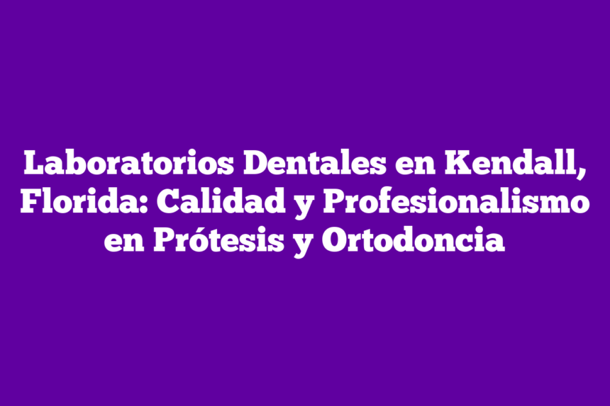 Imagen de Laboratorios Dentales en Kendall, Florida: Calidad y Profesionalismo en Prótesis y Ortodoncia Laboratorios Dentales en Kendall, Florida: Calidad y Profesionalismo en Prótesis y Ortodoncia