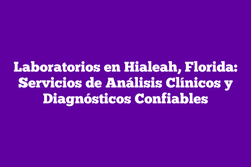 Imagen de Laboratorios en Hialeah, Florida: Servicios de Análisis Clínicos y Diagnósticos Confiables Laboratorios en Hialeah, Florida: Servicios de Análisis Clínicos y Diagnósticos Confiables
