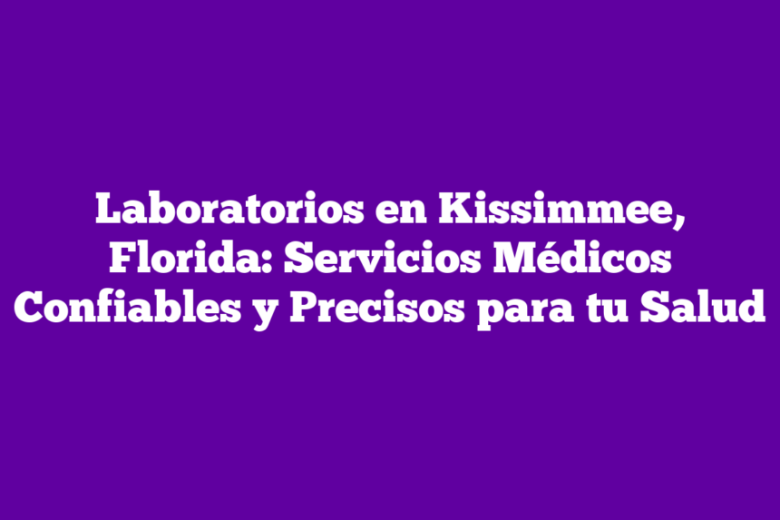 Imagen de Laboratorios en Kissimmee, Florida: Servicios Médicos Confiables y Precisos para tu Salud Laboratorios en Kissimmee, Florida: Servicios Médicos Confiables y Precisos para tu Salud