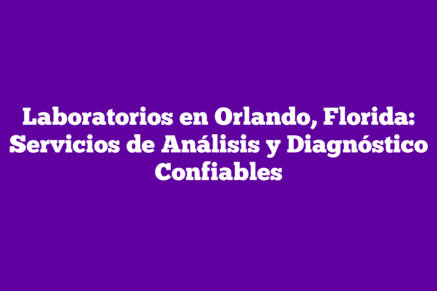 Laboratorios en Orlando, Florida: Servicios de Análisis y Diagnóstico Confiables