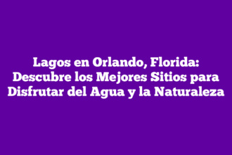 Lagos en Orlando, Florida: Descubre los Mejores Sitios para Disfrutar del Agua y la Naturaleza