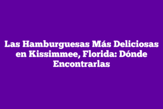 Las Hamburguesas Más Deliciosas en Kissimmee, Florida: Dónde Encontrarlas