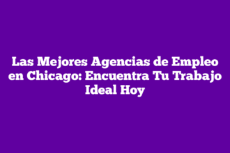 Las Mejores Agencias de Empleo en Chicago: Encuentra Tu Trabajo Ideal Hoy