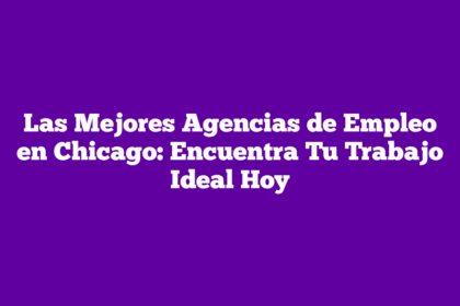 Las Mejores Agencias de Empleo en Chicago: Encuentra Tu Trabajo Ideal Hoy