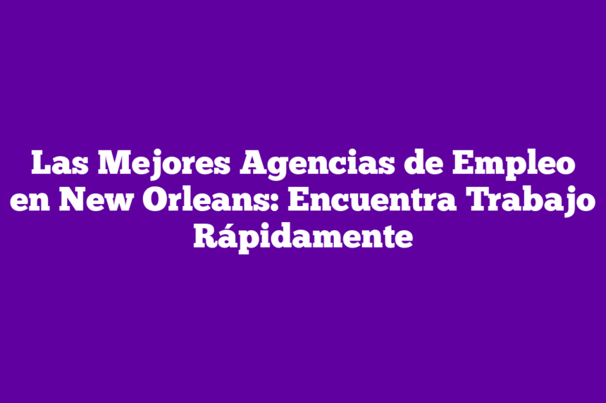 Imagen de Las Mejores Agencias de Empleo en New Orleans: Encuentra Trabajo Rápidamente Las Mejores Agencias de Empleo en New Orleans: Encuentra Trabajo Rápidamente