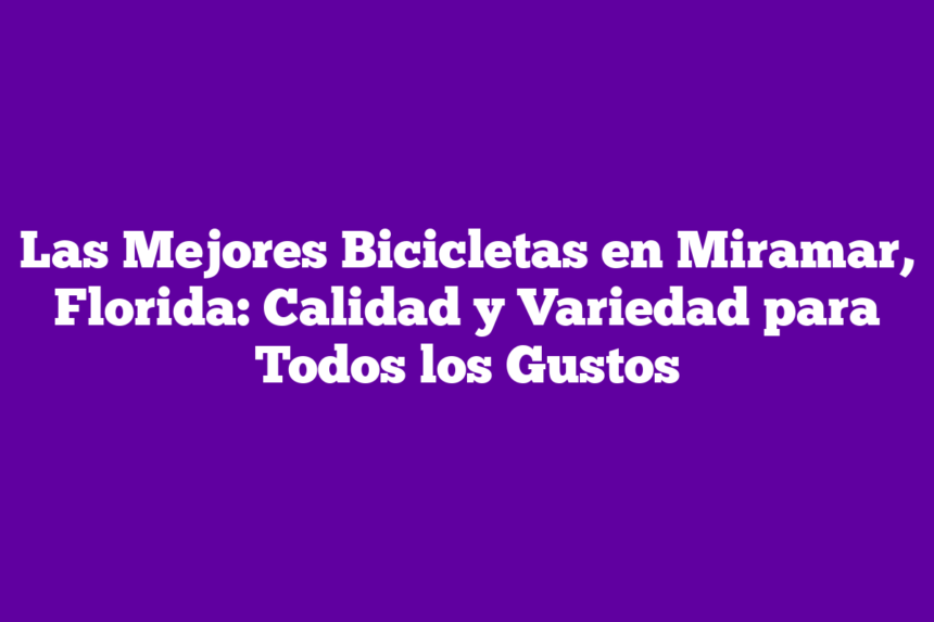 Las Mejores Bicicletas en Miramar, Florida: Calidad y Variedad para Todos los Gustos