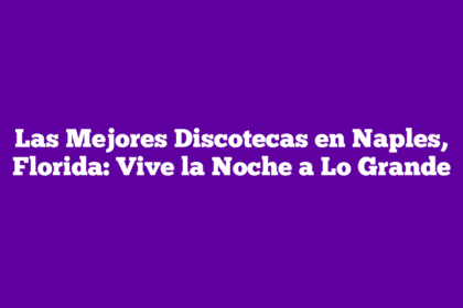 Las Mejores Discotecas en Naples, Florida: Vive la Noche a Lo Grande