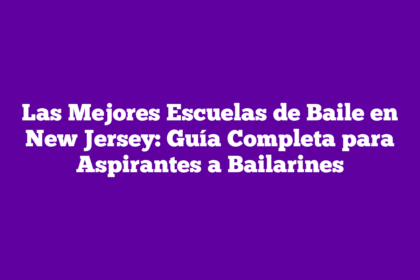 Las Mejores Escuelas de Baile en New Jersey: Guía Completa para Aspirantes a Bailarines