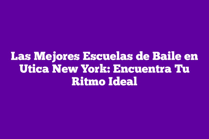 Las Mejores Escuelas de Baile en Utica New York: Encuentra Tu Ritmo Ideal