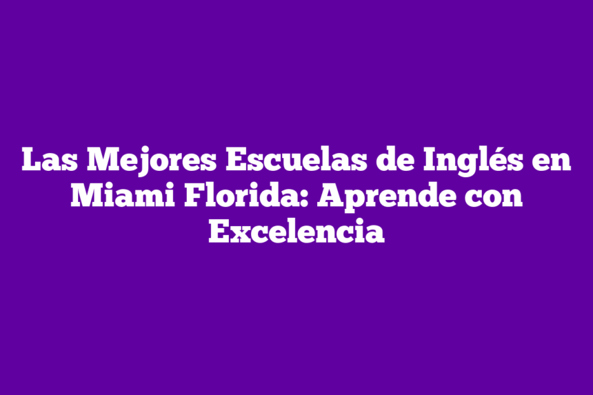 Las Mejores Escuelas de Inglés en Miami Florida: Aprende con Excelencia