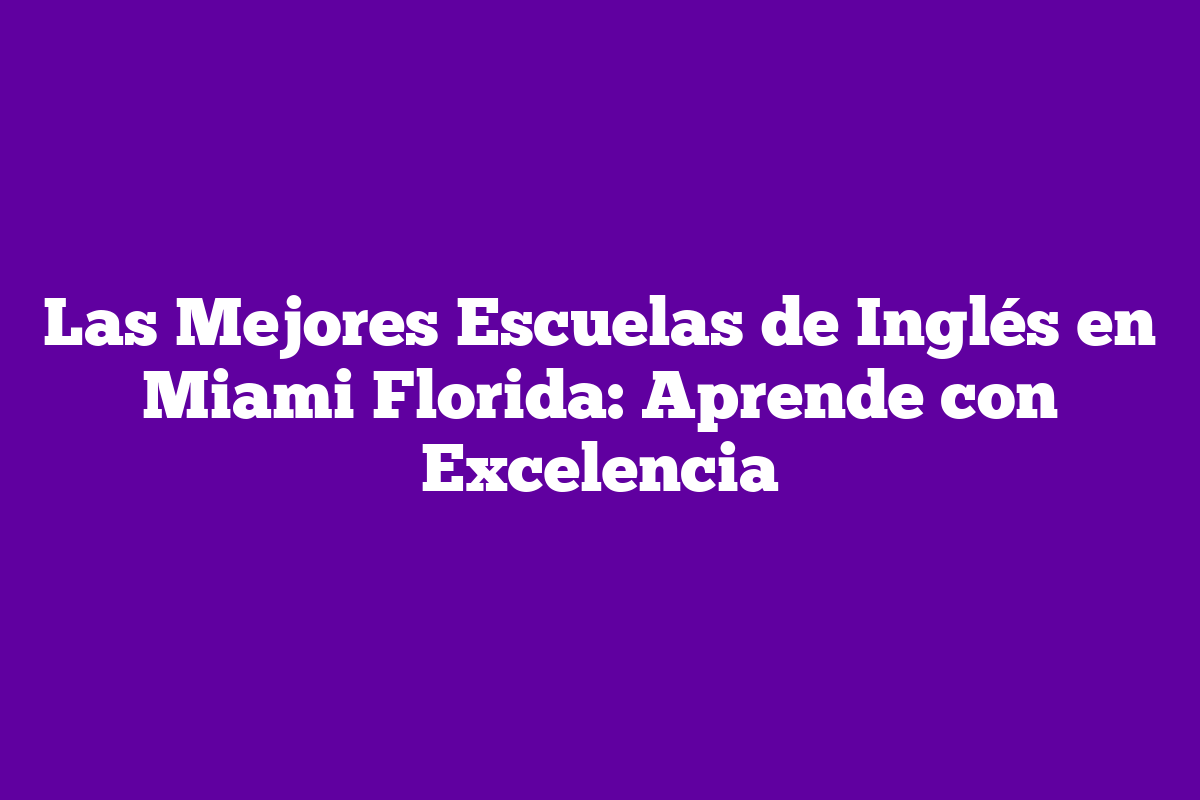 Las Mejores Escuelas de Inglés en Miami Florida: Aprende con Excelencia